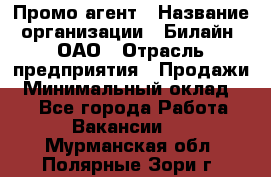 Промо-агент › Название организации ­ Билайн, ОАО › Отрасль предприятия ­ Продажи › Минимальный оклад ­ 1 - Все города Работа » Вакансии   . Мурманская обл.,Полярные Зори г.